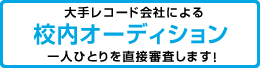 大手レコード会社による校内オーディション 一人ひとりを直接審査します!