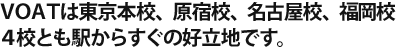 VOATは東京校、名古屋校、福岡校 ３校とも駅からすぐの好立地です。