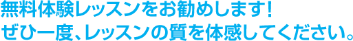 無料体験レッスンをお勧めします！ぜひ一度、レッスンの質を体感してください。