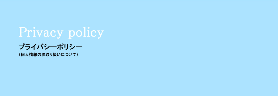 Privacy policyプライバシーポリシー（個人情報のお取り扱いについて）