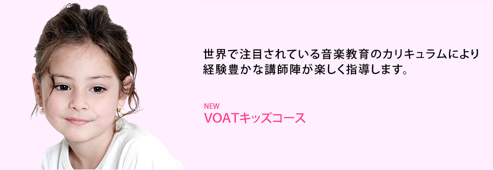 NEW VOATキッズコース 世界で注目されている音楽教育のカリキュラムにより経験豊かな講師陣が楽しく指導します。